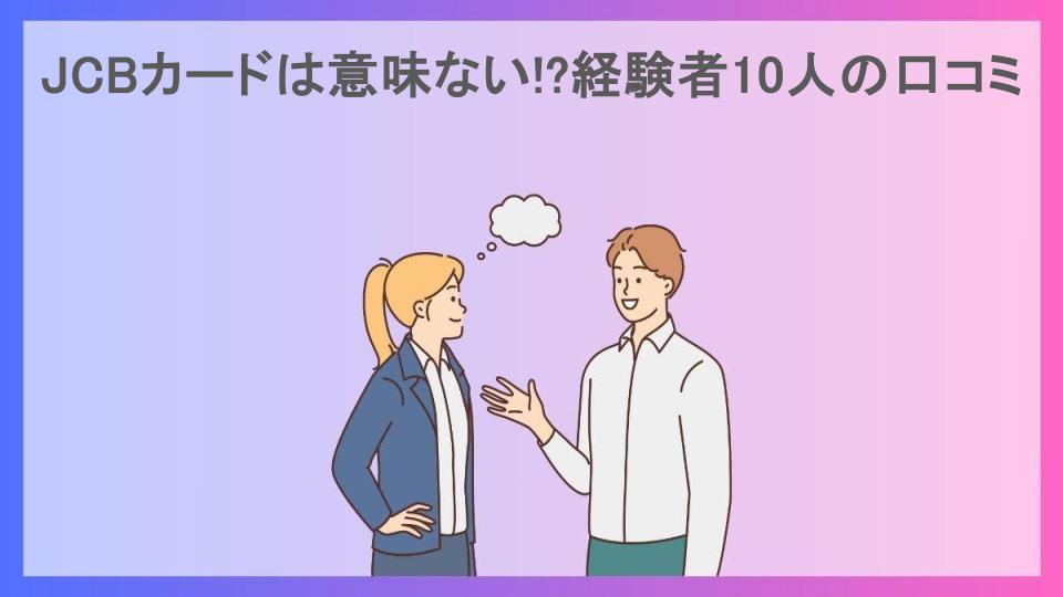 JCBカードは意味ない!?経験者10人の口コミ